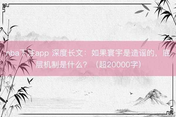 nba下注app 深度长文：如果寰宇是造谣的，底层机制是什么？（超20000字）